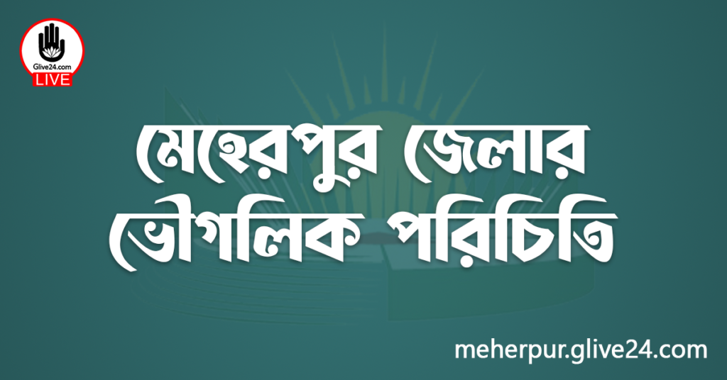 মেহেরপুর জেলার ভৌগলিক পরিচিতি